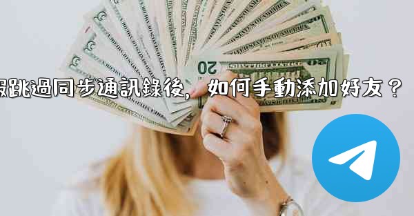 電報跳過同步通訊錄後，如何手動添加好友？