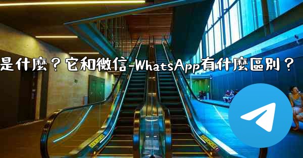 電報是什麼？它和微信-WhatsApp有什麼區別？