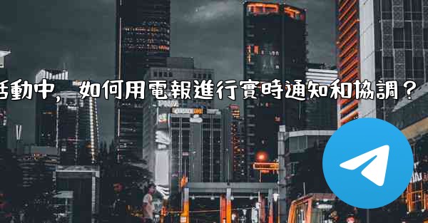 在大型活動中，如何用電報進行實時通知和協調？