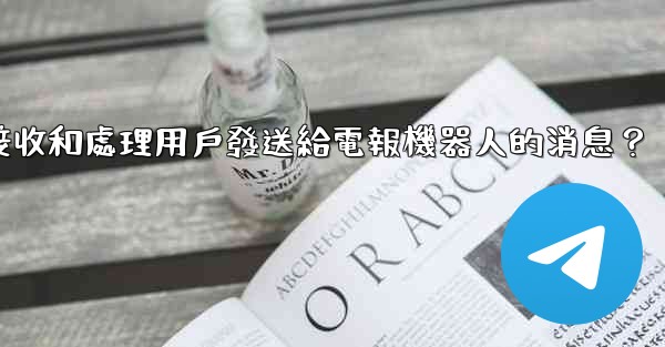 <b>如何接收和處理用戶發送給電報機器人的消息？</b>