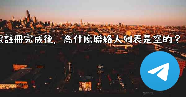 電報註冊完成後，為什麼聯絡人列表是空的？