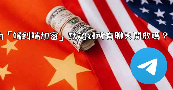 <b>電報的「端到端加密」默認對所有聊天開啟嗎？</b>