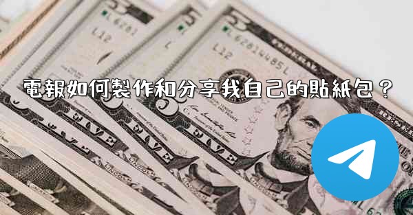 電報如何製作和分享我自己的貼紙包？