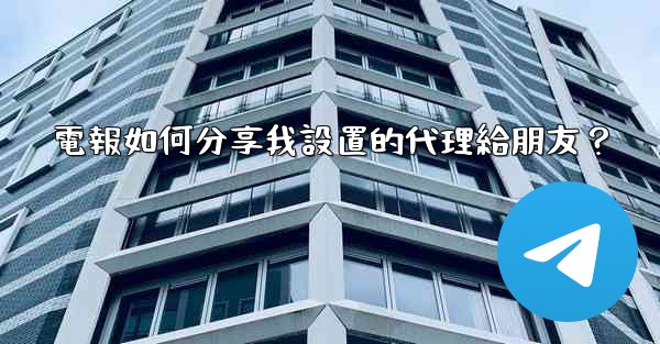 電報如何分享我設置的代理給朋友？