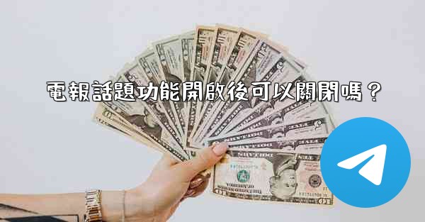 電報話題功能開啟後可以關閉嗎？