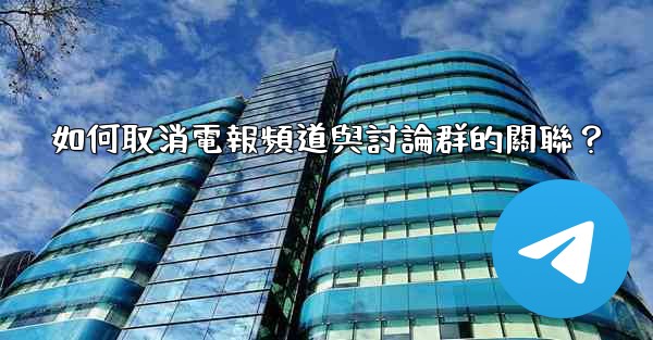 <b>如何取消電報頻道與討論群的關聯？</b>