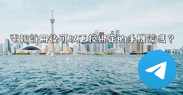 電報註冊後可以更換綁定的手機號嗎？