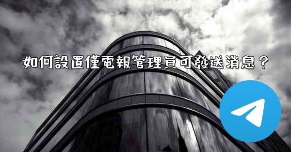 如何設置僅電報管理員可發送消息？