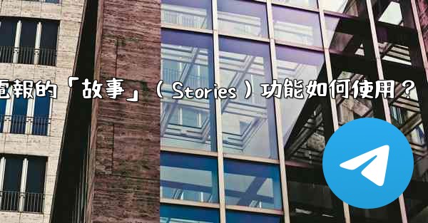 電報的「故事」（Stories）功能如何使用？