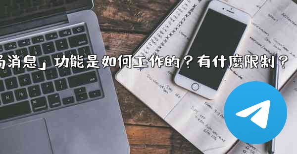 電報的「刪除全局消息」功能是如何工作的？有什麼限制？