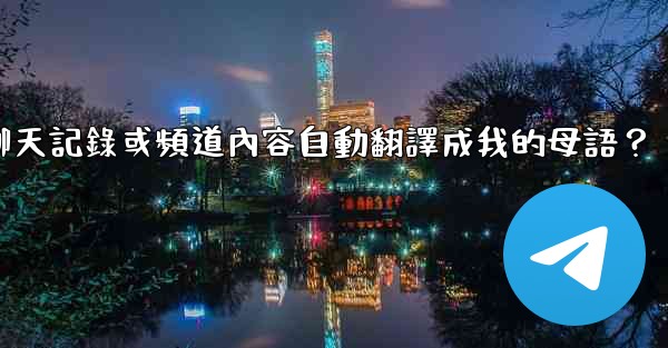 如何將整個電報聊天記錄或頻道內容自動翻譯成我的母語？