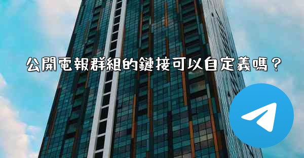 公開電報群組的鏈接可以自定義嗎？