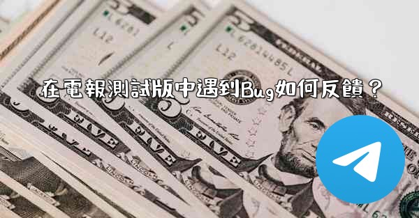 <b>在電報測試版中遇到Bug如何反饋？</b>