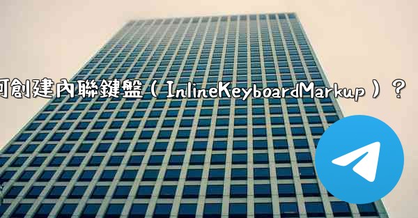 電報如何創建內聯鍵盤（InlineKeyboardMarkup）？