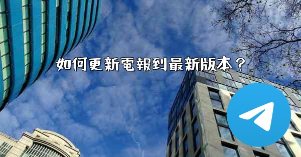 <b>如何更新電報到最新版本？</b>