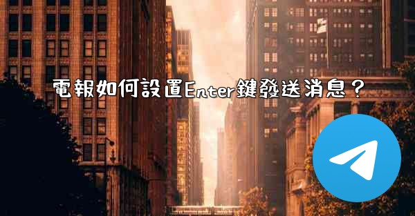電報如何設置Enter鍵發送消息？