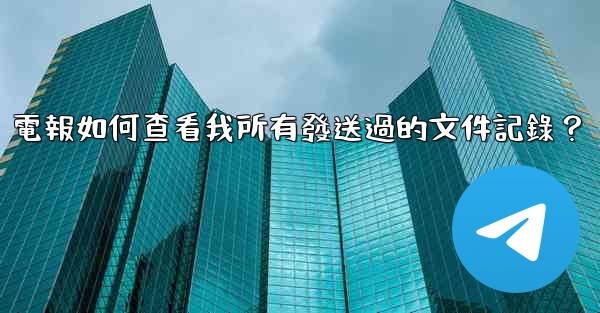 電報如何查看我所有發送過的文件記錄？