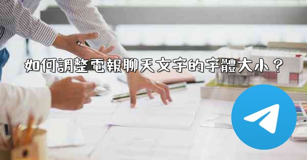 如何調整電報聊天文字的字體大小？