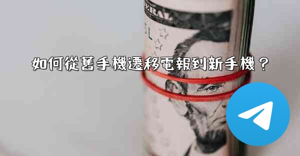 如何從舊手機遷移電報到新手機？