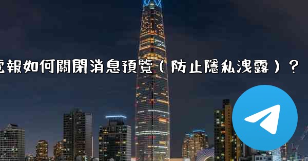 電報如何關閉消息預覽（防止隱私洩露）？