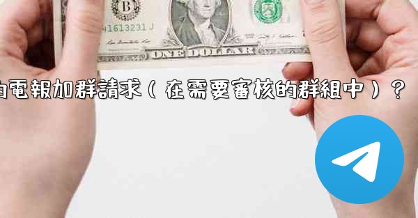 如何批准或拒絕用戶的電報加群請求（在需要審核的群組中）？