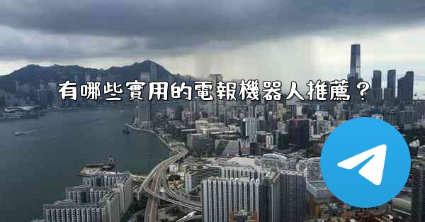 <b>有哪些實用的電報機器人推薦？</b>