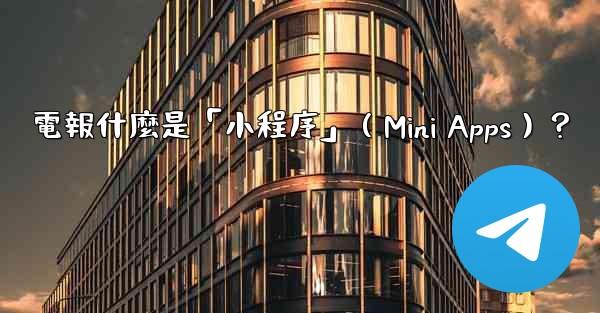 <b>電報什麼是「小程序」（Mini Apps）？</b>