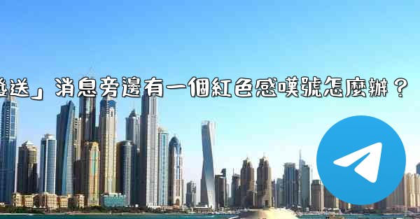 電報「未發送」消息旁邊有一個紅色感嘆號怎麼辦？