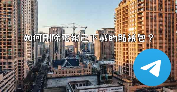 <b>如何刪除電報已下載的貼紙包？</b>