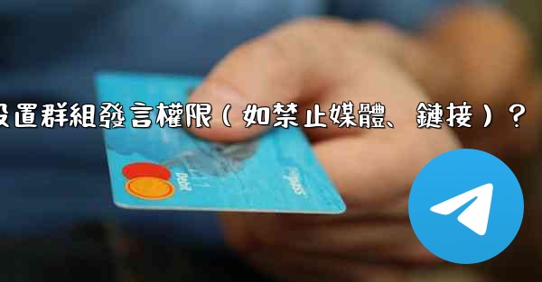 電報如何設置群組發言權限（如禁止媒體、鏈接）？