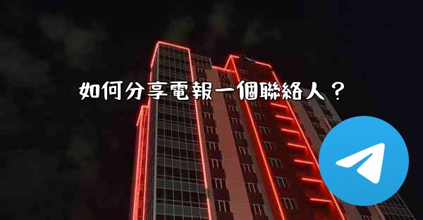 如何分享電報一個聯絡人？