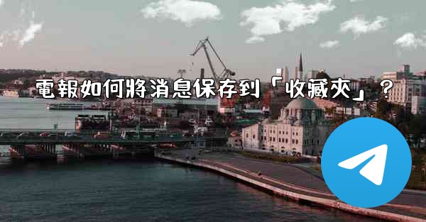 電報如何將消息保存到「收藏夾」？