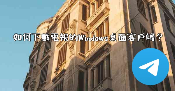 <b>如何下載電報的Windows桌面客戶端？</b>