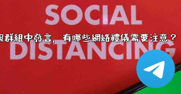 在大型電報群組中發言，有哪些網絡禮儀需要注意？