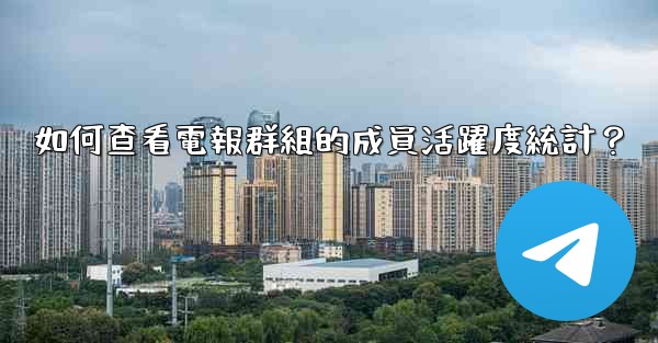 如何查看電報群組的成員活躍度統計？