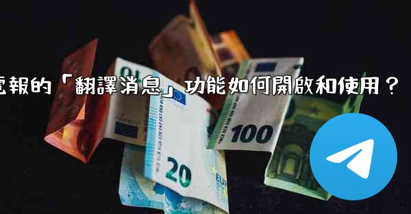 <b>電報的「翻譯消息」功能如何開啟和使用？</b>