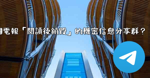 <b>如何創建一個電報「閱讀後銷毀」的機密信息分享群？</b>