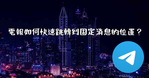電報如何快速跳轉到固定消息的位置？