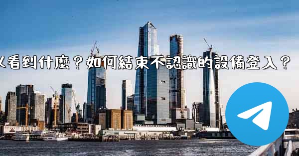 電報在「活動會話」中可以看到什麼？如何結束不認識的設備登入？