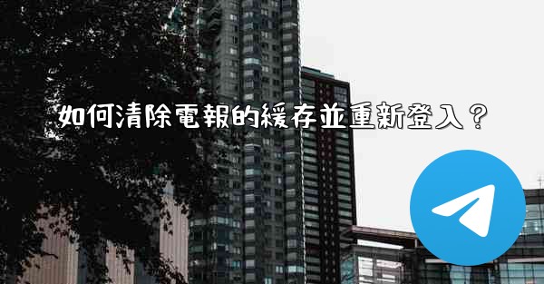 <b>如何清除電報的緩存並重新登入？</b>