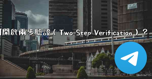 電報如何開啟兩步驗證（Two-Step Verification）？