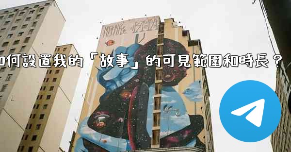 電報如何設置我的「故事」的可見範圍和時長？