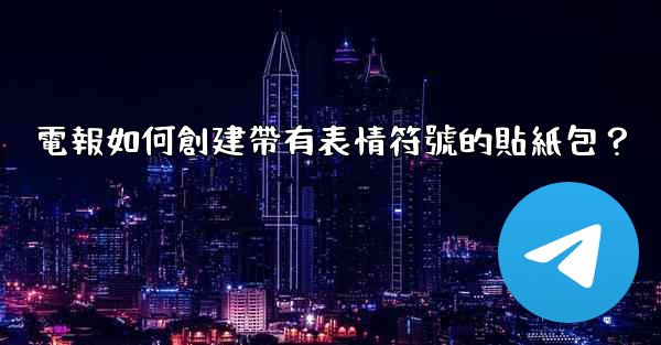 電報如何創建帶有表情符號的貼紙包？