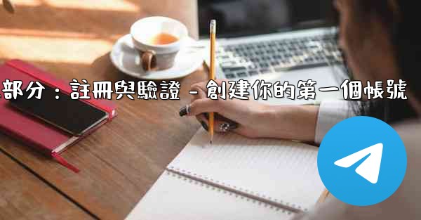<b>電報第二部分：註冊與驗證 - 創建你的第一個帳號</b>