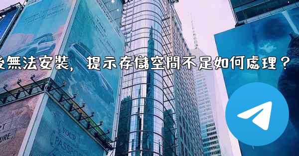 <b>電報下載後無法安裝，提示存儲空間不足如何處理？</b>