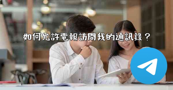 如何允許電報訪問我的通訊錄？