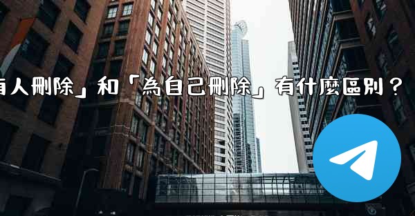 <b>電報「為所有人刪除」和「為自己刪除」有什麼區別？</b>