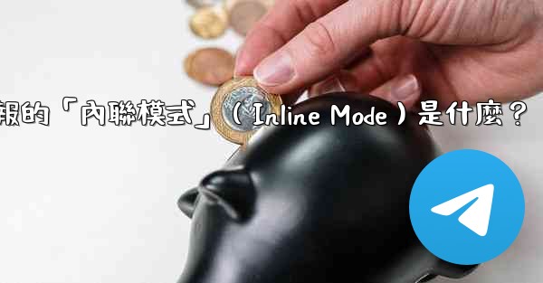 <b>機器人電報的「內聯模式」（Inline Mode）是什麼？</b>