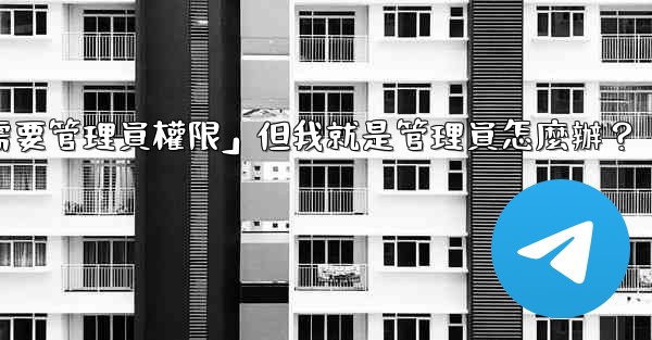 電報提示「這個操作需要管理員權限」但我就是管理員怎麼辦？