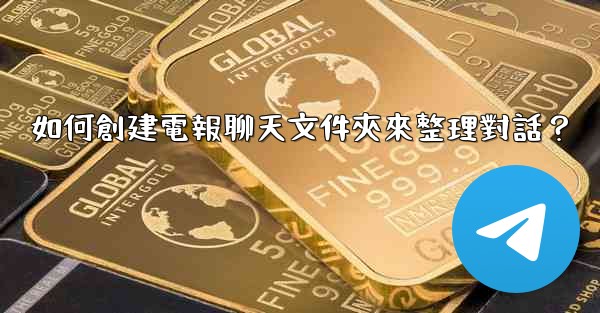 如何創建電報聊天文件夾來整理對話？